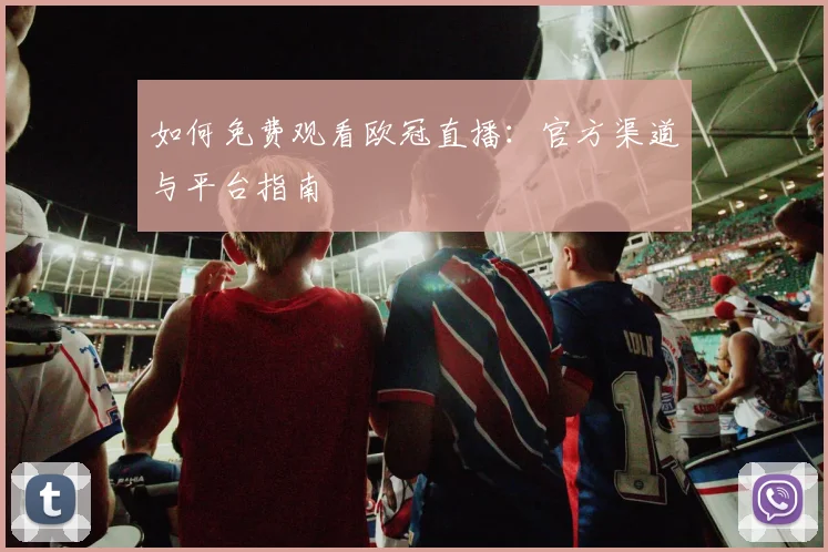 如何免费观看欧冠直播:官方渠道与平台指南