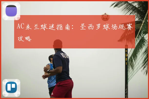AC米兰球迷指南:圣西罗球场观赛攻略