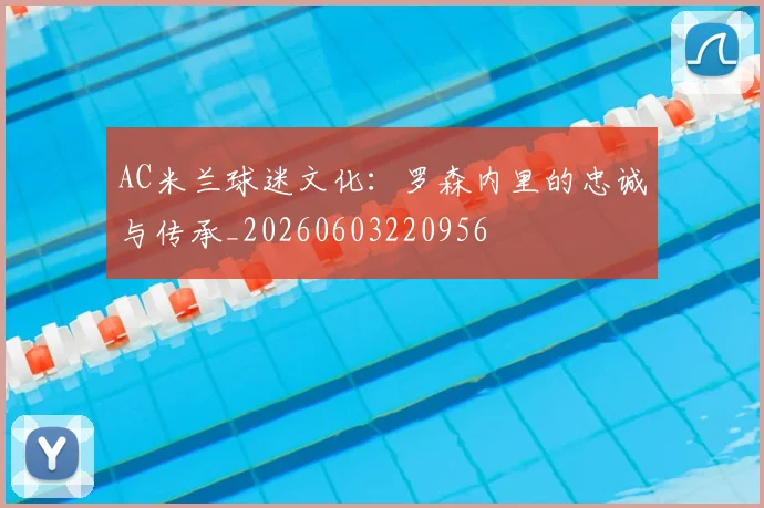 AC米兰球迷文化:罗森内里的忠诚与传承_20260603220956