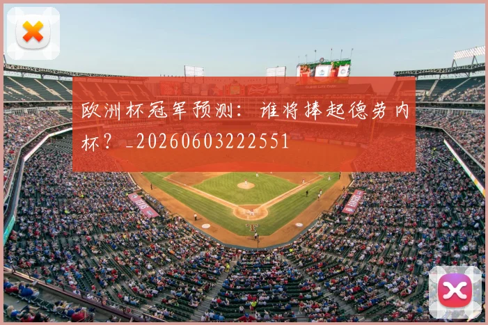 欧洲杯冠军预测：谁将捧起德劳内杯？_20260603222551