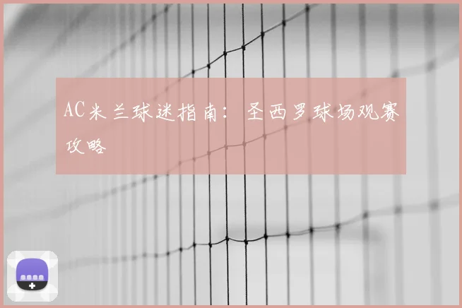 AC米兰球迷指南:圣西罗球场观赛攻略